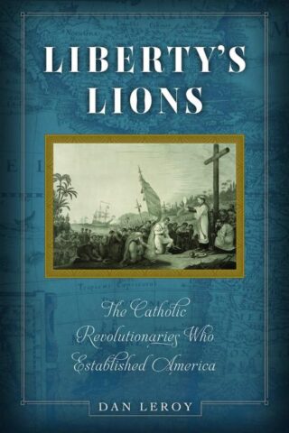 9781644131169 Libertys Lions : The Catholic Revolutionaries Who Established America